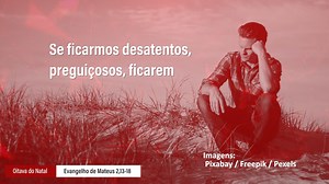 O Anjo do Senhor apareceu em sonho a José e lhe disse: levanta-te, pega o menino e sua mãe e foge para o Egito! Fica lá até que eu te avise! José levantou-se de noite, pegou o menino e sua mãe e partiu para o Egito. Como viver esse Evangelho no dia de hoje? O mal está presente no mundo e se não cuidarmos do Menino Jesus e sua mãe, o espírito de maldade do mundo vai arrancar-lhes de nós. Foi difícil para José agir de imediato, saindo de casa no meio da noite, mas era preciso, pois do contrário He