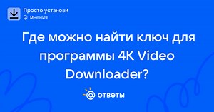 Где можно найти ключ для программы 4K Video Downloader? - user_98558817 | Ответы Mail