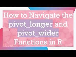 How to Navigate the pivot_longer and pivot_wider Functions in R