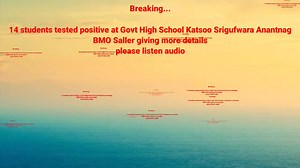 Breaking... *14 students tested positive at Govt High School Katsoo Srigufwara Anantnag* *BMO Saller Dr Arshid Tak* giving more details ##please listen audio## | Abbas Majeed Journalist