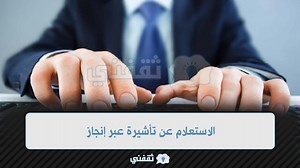 طريقة الاستعلام عن تأشيرة عبر إنجاز Enjazit.com.sa برقم الطلب