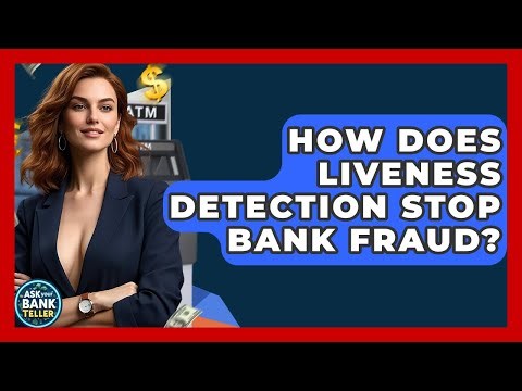 How Does Liveness Detection Stop Bank Fraud? - Ask Your Bank Teller