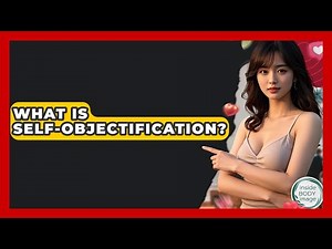 What Is Self-objectification? - Inside Body Image