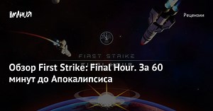 Обзор First Strike: Final Hour. За 60 минут до Апокалипсиса