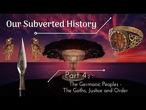 Conspiracy? Our Subverted History, Part 4.2 - The Germanic Peoples: The Goths, Justice and Order