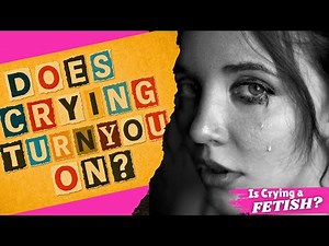 When Tears Trigger Desire: Dacryphilia