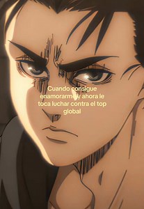 Cuando consigue enamorarme y ahora le toca luchar contra el top global - Eren Yeager