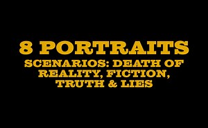 8 Portraits, Scenarios: Death of Reality, Fiction, Truth & Lies