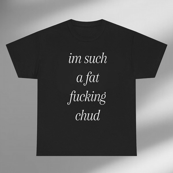 Im Such a Fat Fucking Chud Shirt, Self Deprecating Humor Gift, Funny Sarcastic Quote Graphic Tee, Internet Slang Tee, Self Deprecating Gift - Etsy