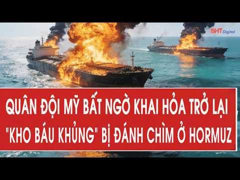 Nóng: Quân đội Mỹ bất ngờ khai hỏa trở lại; “Kho báu khủng” bị đánh chìm ở Hormuz