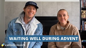How to Wait Well During Advent... Tanner and Alli share the importance of waiting well during Advent. | CatholicMatch.com