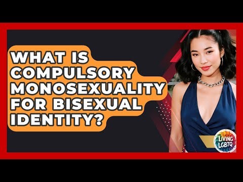 What Is Compulsory Monosexuality For Bisexual Identity? - Living LGBTQ