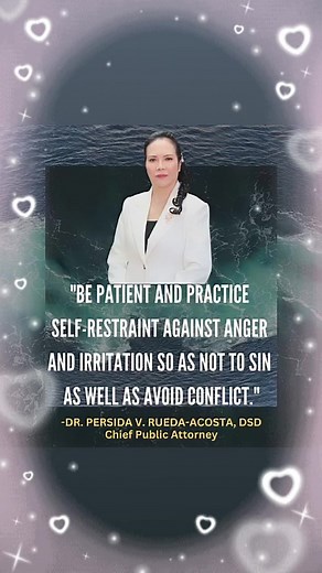 "BE PATIENT AND PRACTICE SELF-RESTRAINT AGAINST ANGER AND IRRITATION SO AS NOT TO SIN AS WELL AS AVOID CONFLICT."#PersidaAcosta's Quotes#PAOChiefPersidaAcosta#PublicAttorney'sOffice#PAO#LibrengSerbisyongLegalPAO#PALA#PersidaAcostasLegalAdviceFBLiveProgram | Public Atorni