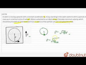 A cabin is moving upwards with a constant acceleration g. A boy standing in the cabin wants to w...