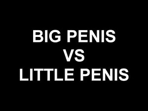 BIG PENIS VS LITTLE PENIS