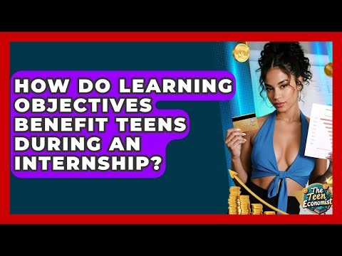 How Do Learning Objectives Benefit Teens During An Internship? - The Teen Economist