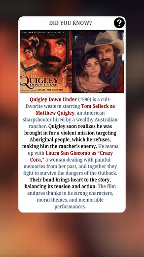Quigley Down Under (1990) is a cult-favorite Western starring Tom Selleck as Matthew Quigley, an American sharpshooter hired by a wealthy Australian rancher. Quigley soon discovers he was recruited for a morally reprehensible job targeting the rancher's local opponents, a mission he immediately refuses. This refusal instantly turns him into the target. He teams up with “Crazy Cora,” a troubled woman haunted by past trauma, and together they fight to survive the harsh Outback. Their growing bond 