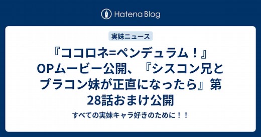 『ココロネ=ペンデュラム！』OPムービー公開、『シスコン兄とブラコン妹が正直になったら』第28話おまけ公開 - すべての実妹キャラ好きのために！！