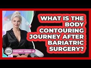 What Is The Body Contouring Journey After Bariatric Surgery? - Plastic Surgery Transformations