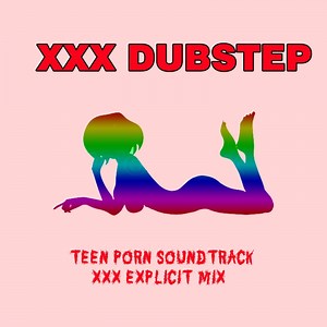 Teen Porn Soundtrack (XXX Mix) - XXX Dubstep: Song Lyrics, Music Videos & Concerts