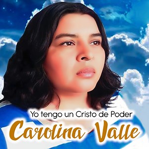Yo tengo un Cristo de Poder - Carolina Valle: Song Lyrics, Music Videos & Concerts