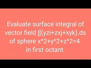 Evaluate surface integral of vector field ∫∫(yzi+zxj+xyk)ds of sphere x^2+y^2+z^2=4 in first octant