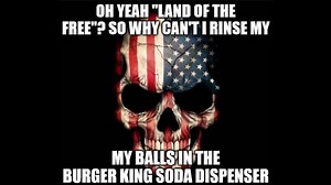 Oh Yeah "Land Of The Free?" So Why Can't I Rinse My Balls In The Burger King Soda Dispenser | Know Your Meme