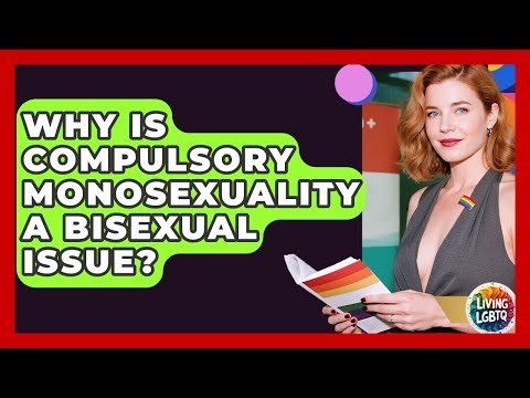 Why Is Compulsory Monosexuality A Bisexual Issue? - Living LGBTQ