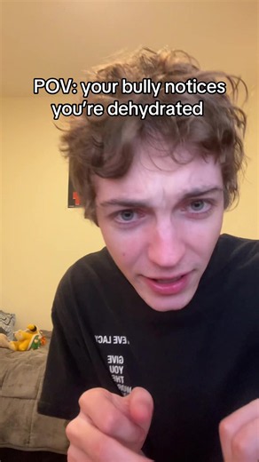 POV your bully notices you’re dehydrated — short skit idea
