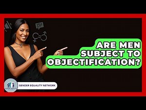 Are Men Subject To Objectification? - Gender Equality Network