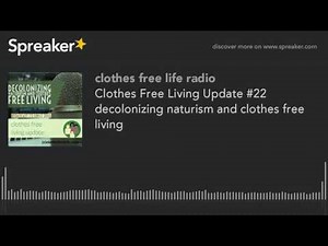 Clothes Free Living Update #22 decolonizing naturism and clothes free living