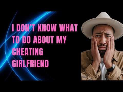 I Don’t Know What to Do About My Cheating Ex-Girlfriend