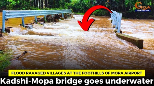 Flood ravaged villages at the foothills of Mopa airport, Kadshi-Mopa bridge goes underwater #goa #goanews #flood #mopa #underwater #foothills | In Goa 24x7