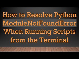 How to Resolve Python ModuleNotFoundError When Running Scripts from the Terminal
