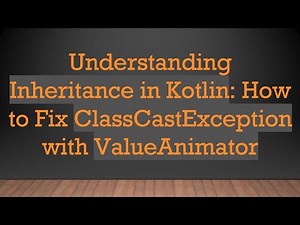 Understanding Inheritance in Kotlin: How to Fix ClassCastException with ValueAnimator