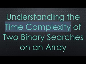 Understanding the Time Complexity of Two Binary Searches on an Array
