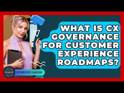 What Is CX Governance For Customer Experience Roadmaps? - Customer First Leadership