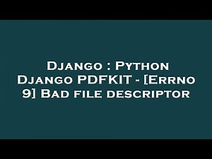 Django : Python Django PDFKIT - [Errno 9] Bad file descriptor
