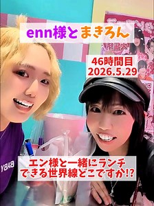 エン様とランチできる世界線はどこ？｜enn様とまきろん46時間目 2026.5.29