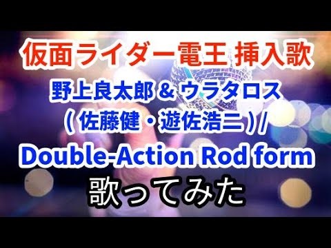 野上良太郎&ウラタロス(佐藤健・遊佐浩二)／Double-Action Rod form【うたスキ動画】