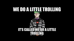 It's Called We Do a Little Trolling | Know Your Meme