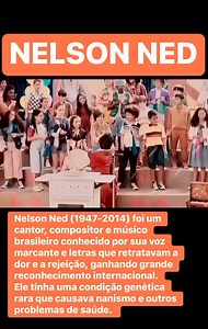 Nelson Ned (1947-2014) foi um cantor, compositor e músico brasileiro conhecido por sua voz marcante e letras que retratavam a dor e a rejeição, ganhando grande reconhecimento internacional. Ele tinha uma condição genética rara chamada displasia espondiloepifisária, que causava nanismo e outros problemas de saúde. Nanismo: Nelson Ned tinha apenas 90 centímetros de altura devido à sua condição genética, que afeta o crescimento ósseo. Sucesso Internacional: Apesar de ter sido relativamente desconhe