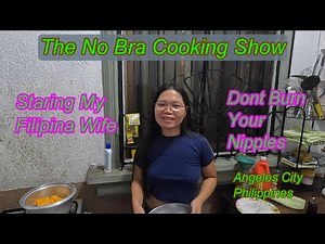 THE NO BRA COOKING SHOW - STARING MY BRALESS FILIPINA WIFE : ANGELES CITY PHILIPPINES