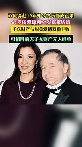 双向奔赴19年如今终于修得正果61岁杨紫琼与77岁富豪甜蜜双飞两人至今却没有孩子唯一遗憾#杨紫琼 #杨紫琼奥斯卡影后 #杨紫琼结婚 #财富 #娱乐圈