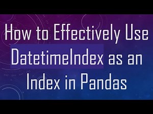 How to Effectively Use DatetimeIndex as an Index in Pandas