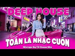 TOÀN LÀ NHẠC CUỐN 🔊 NHẠC REMIX DEEP HOUSE & HOUSE LAK TRIỆU VIEW TIKTOK | MIXTAPE VIET DEEP 8X9X