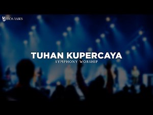 Tuhan Kupercaya - Symphony Worship (Lirik) Lagu Rohani