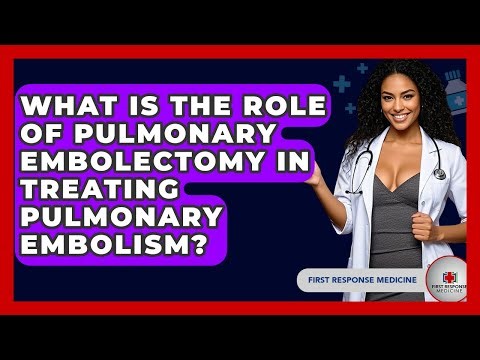 What Is The Role Of Pulmonary Embolectomy In Treating Pulmonary Embolism? - First Response Medicine