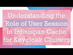 Understanding the Role of User Session in Infinispan Cache for Keycloak Clusters