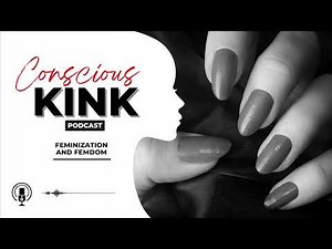 Feminization and FemDom | Conscious Kink Podcast with Ms. Elle X